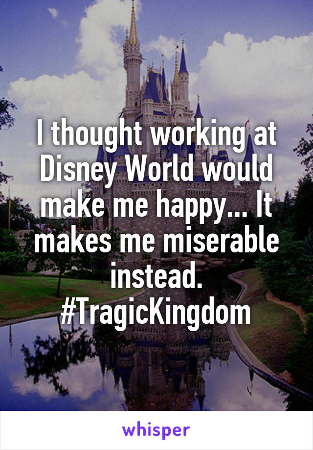I thought working at Disney World would make me happy... It makes me miserable instead. #TragicKingdom