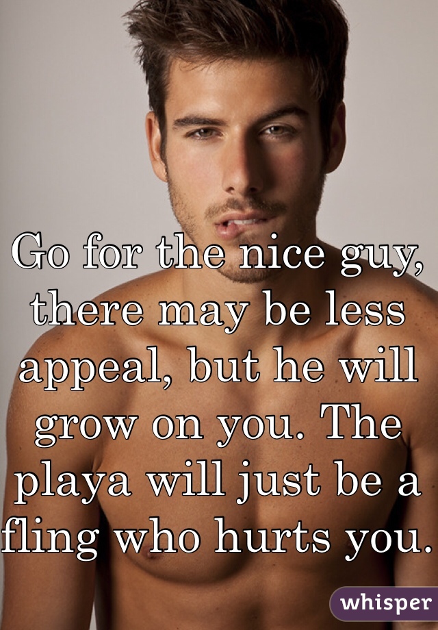 Go for the nice guy, there may be less appeal, but he will grow on you. The playa will just be a fling who hurts you.