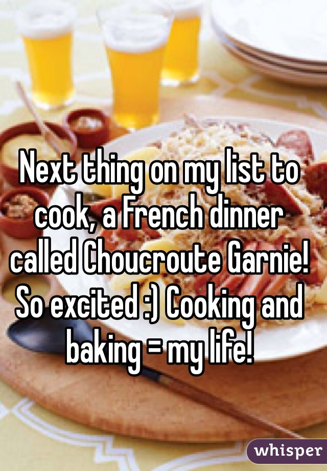 Next thing on my list to cook, a French dinner called Choucroute Garnie! So excited :) Cooking and baking = my life! 