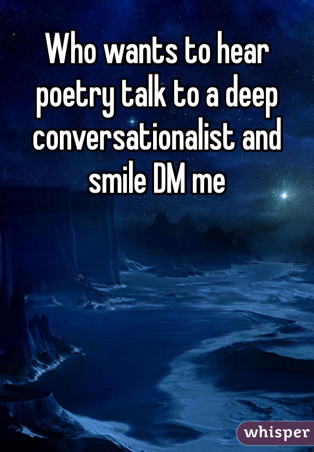 Who wants to hear poetry talk to a deep conversationalist and smile DM me  