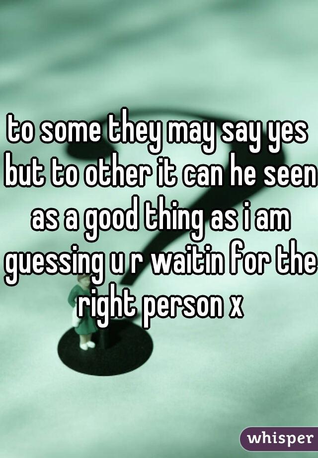 to some they may say yes but to other it can he seen as a good thing as i am guessing u r waitin for the right person x
