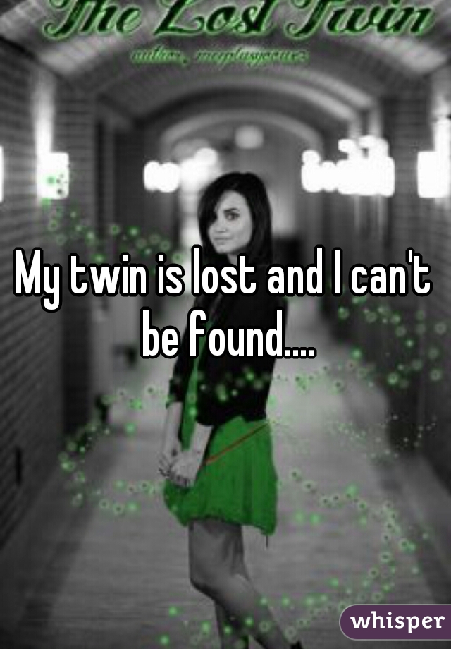 My twin is lost and I can't be found....