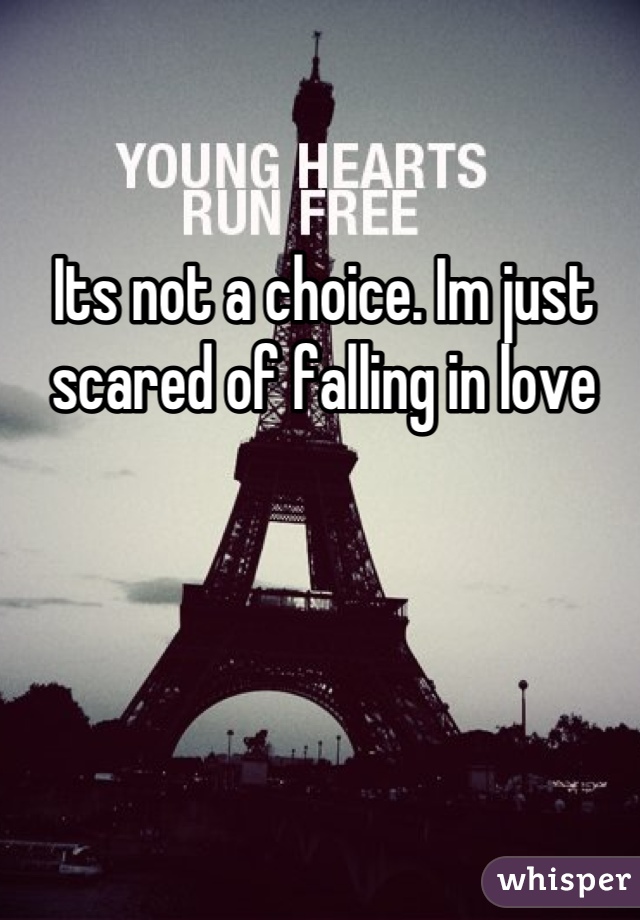 Its not a choice. Im just scared of falling in love