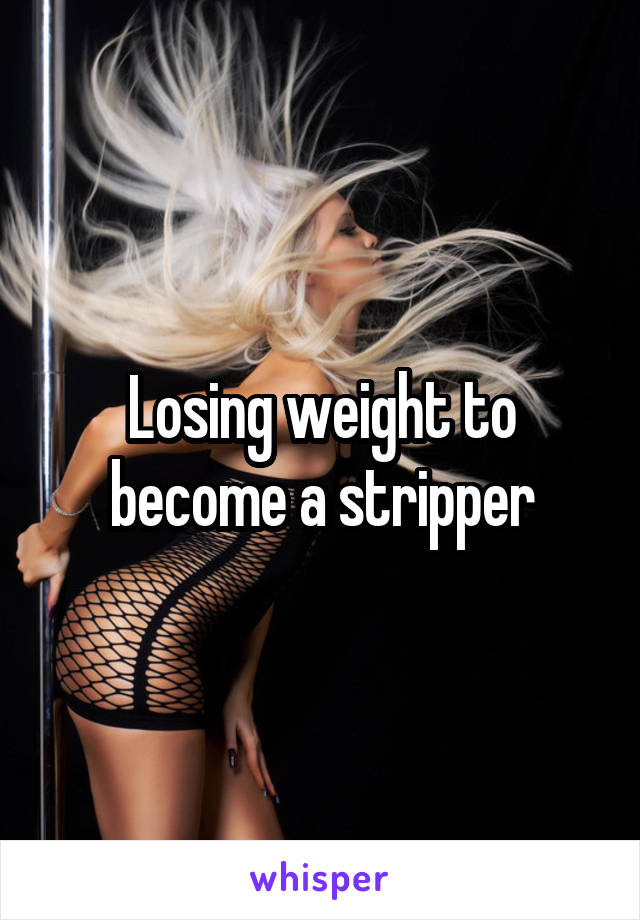 Losing weight to become a stripper