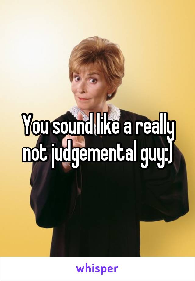 You sound like a really not judgemental guy:)