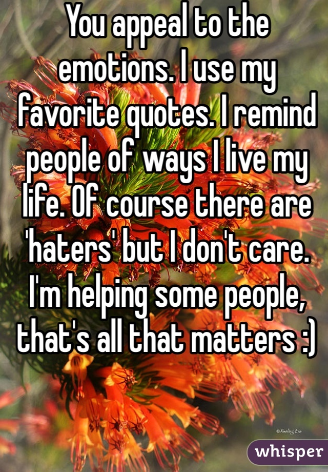 You appeal to the emotions. I use my favorite quotes. I remind people of ways I live my life. Of course there are 'haters' but I don't care. I'm helping some people, that's all that matters :) 
