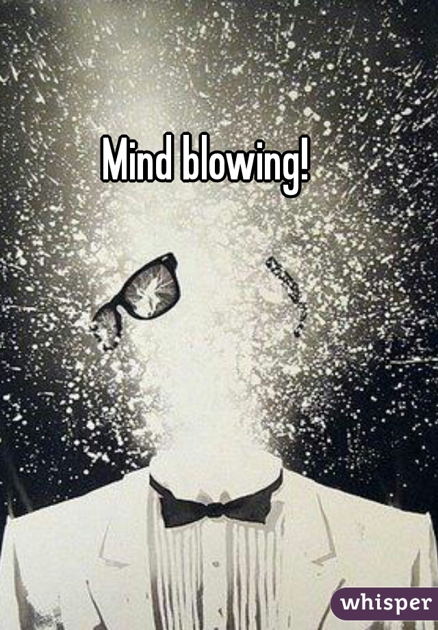 Mind blowing! 