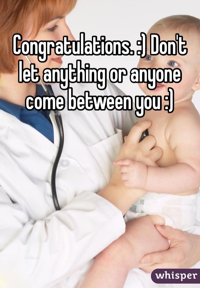 Congratulations. :) Don't let anything or anyone come between you :) 