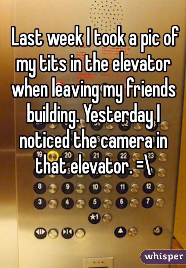  Last week I took a pic of my tits in the elevator when leaving my friends building. Yesterday I noticed the camera in that elevator. =\