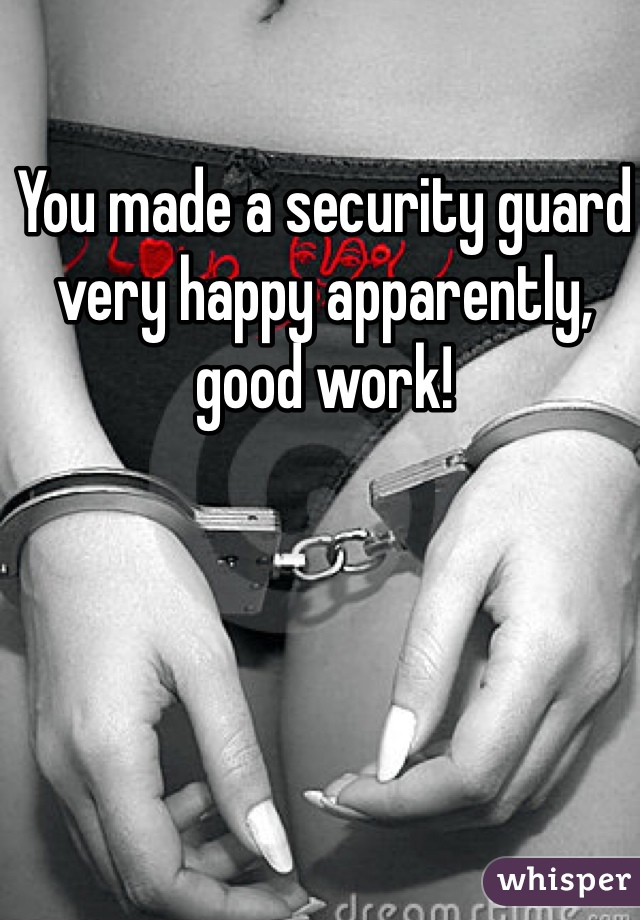 You made a security guard very happy apparently, good work!