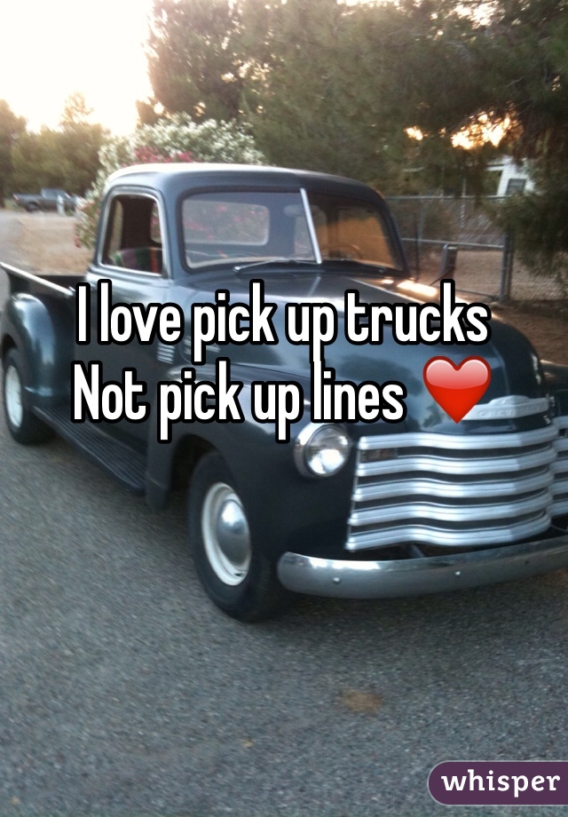 I love pick up trucks
Not pick up lines ❤️