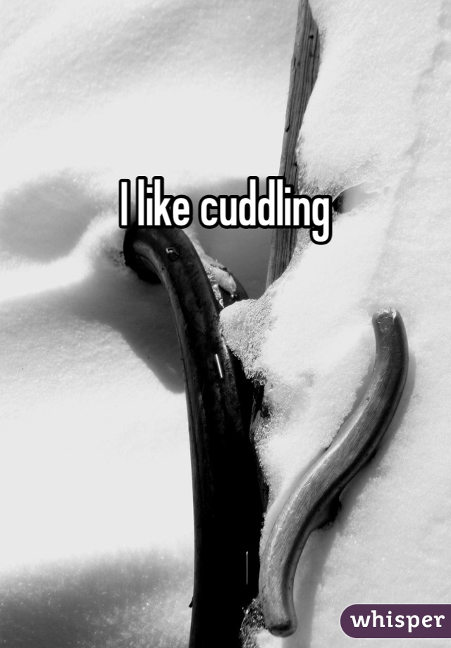 I like cuddling 