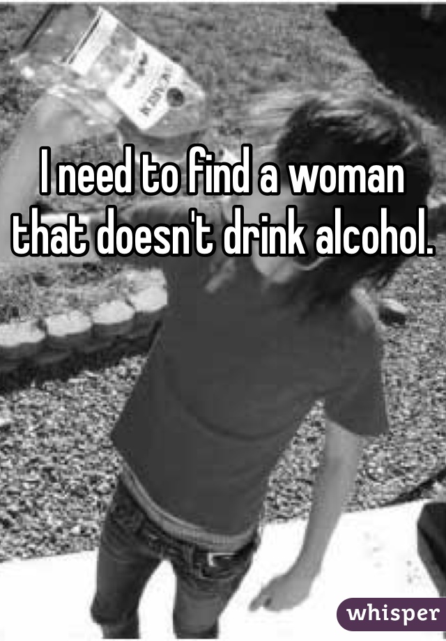 I need to find a woman that doesn't drink alcohol. 