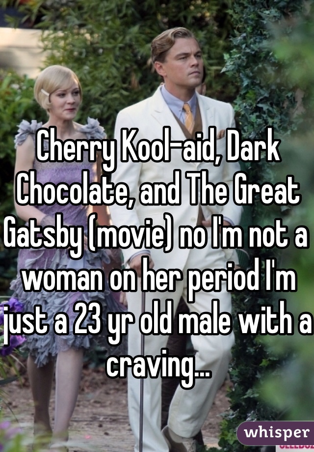 Cherry Kool-aid, Dark Chocolate, and The Great Gatsby (movie) no I'm not a woman on her period I'm just a 23 yr old male with a craving...
