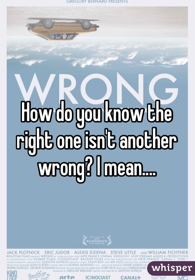 How do you know the right one isn't another wrong? I mean....