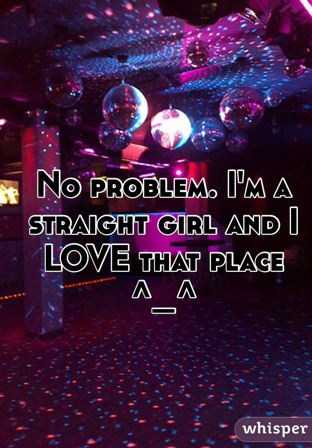 No problem. I'm a straight girl and I LOVE that place ^_^