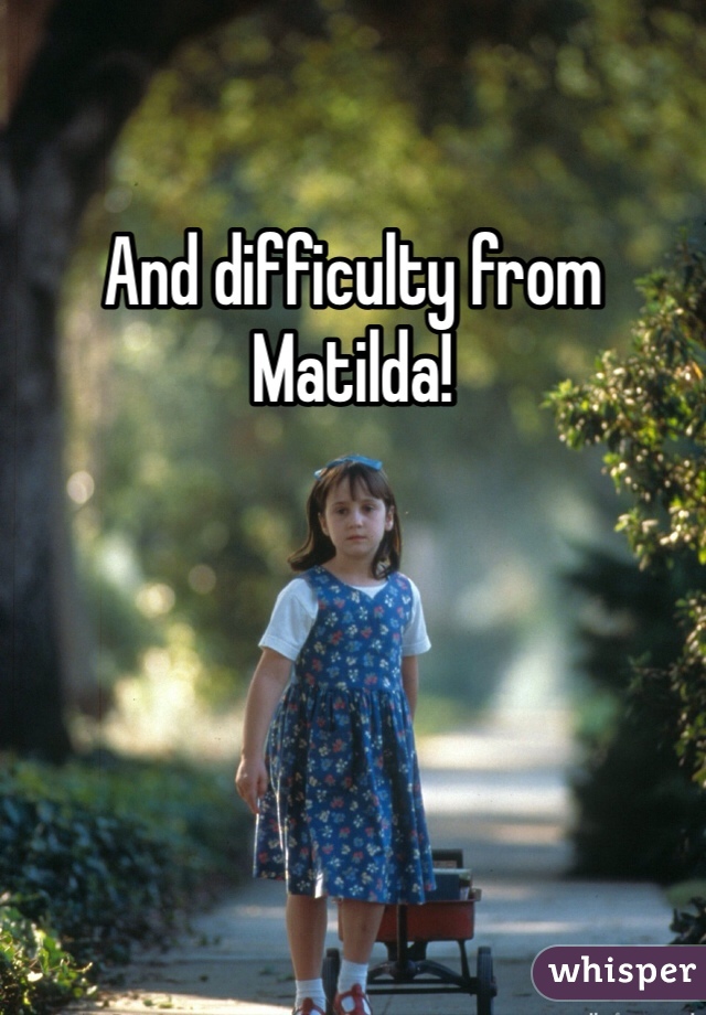 And difficulty from Matilda!