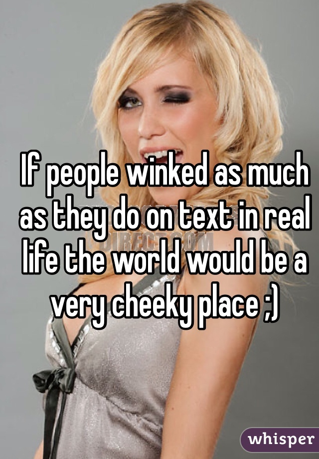 If people winked as much as they do on text in real life the world would be a very cheeky place ;)