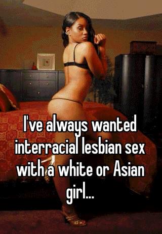 I've always wanted interracial lesbian sex with a white or Asian girl...