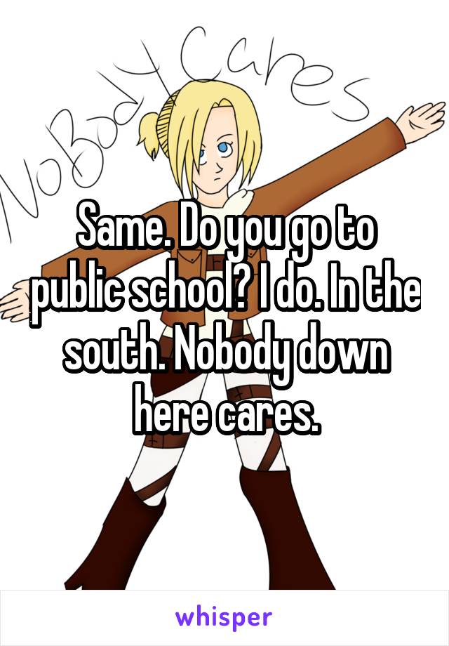 Same. Do you go to public school? I do. In the south. Nobody down here cares.