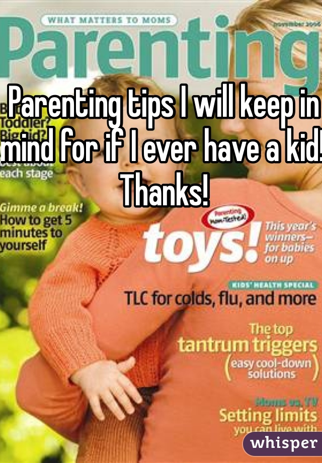 Parenting tips I will keep in mind for if I ever have a kid! Thanks!