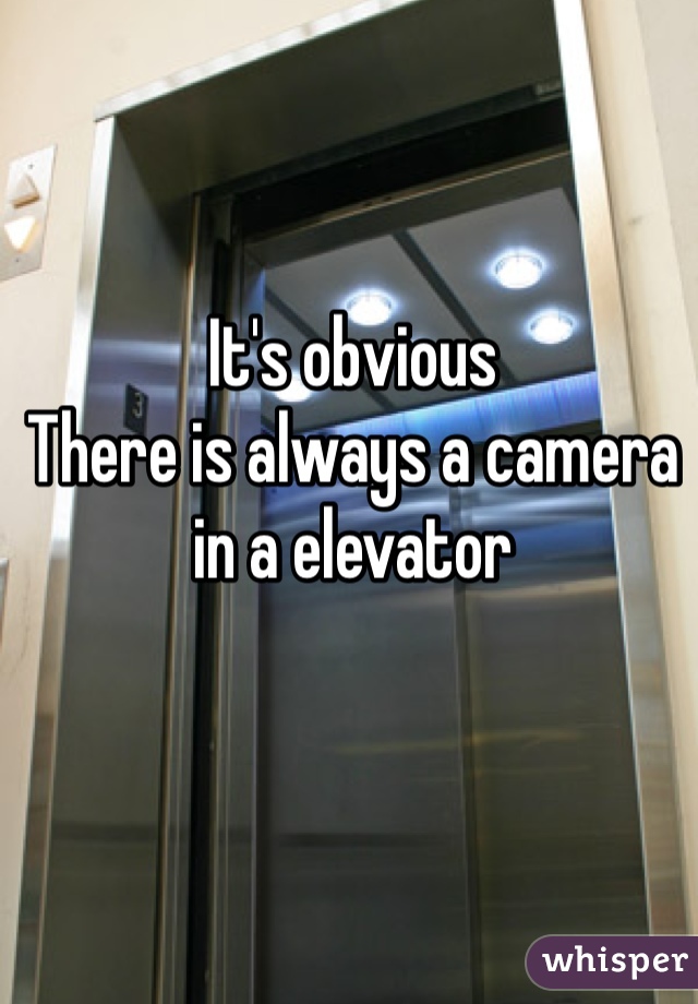 It's obvious
There is always a camera in a elevator