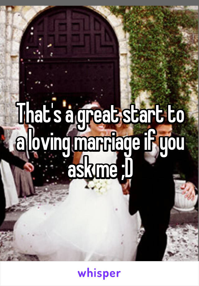 That's a great start to a loving marriage if you ask me ;D