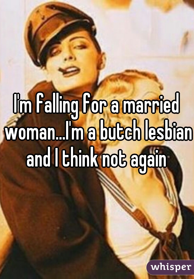 I'm falling for a married woman...I'm a butch lesbian and I think not again 