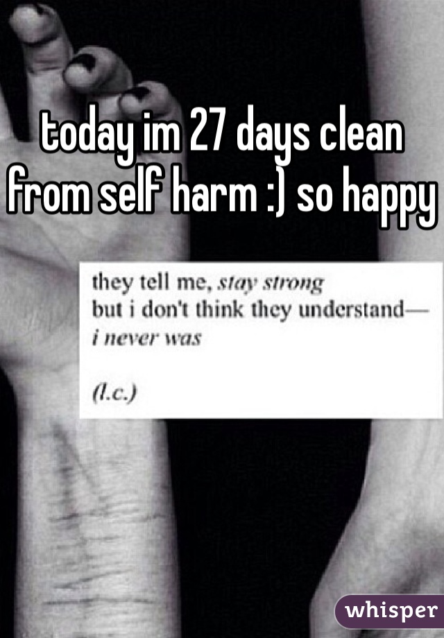 today im 27 days clean from self harm :) so happy
