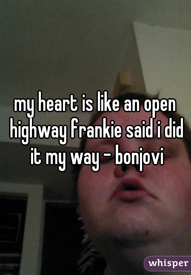 my heart is like an open highway frankie said i did it my way - bonjovi
