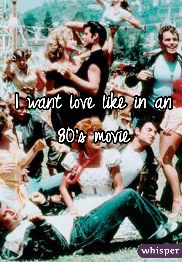 I want love like in an 80's movie