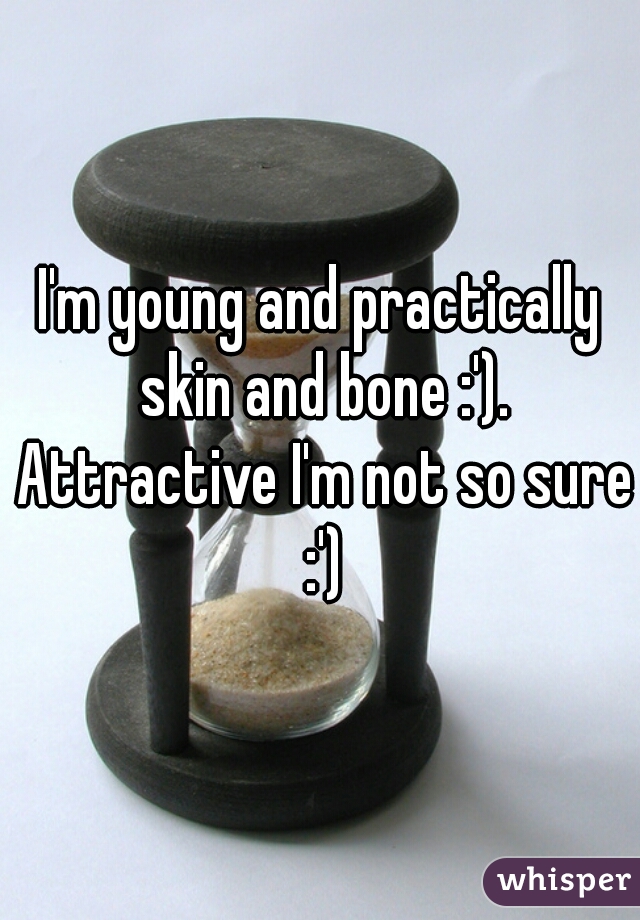 I'm young and practically skin and bone :'). Attractive I'm not so sure :')