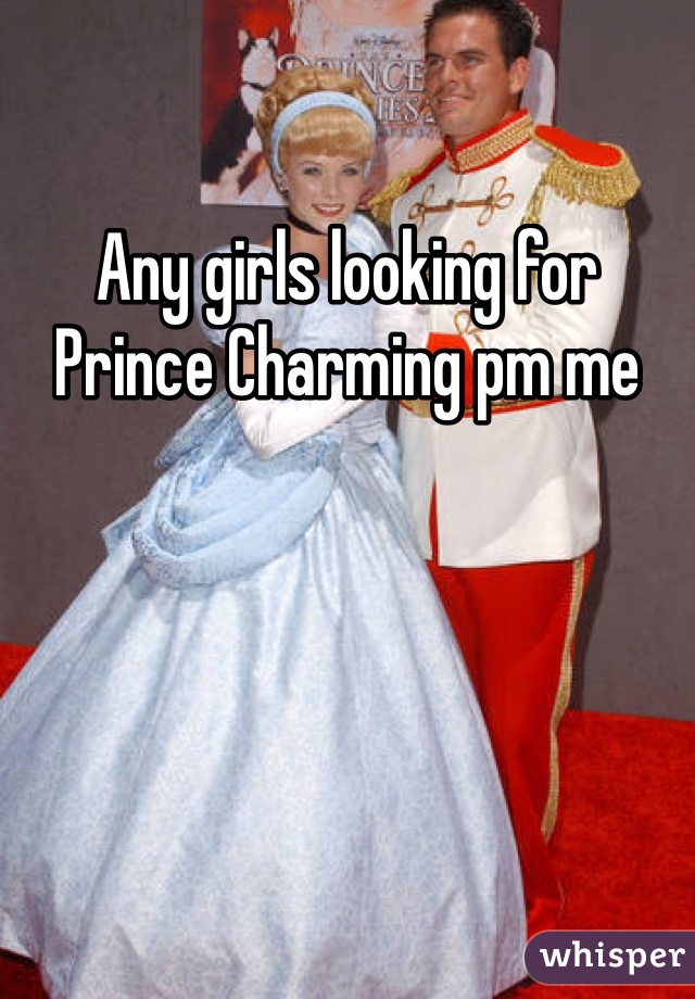 Any girls looking for Prince Charming pm me 