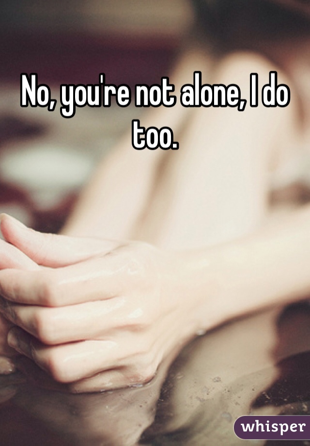 No, you're not alone, I do too.