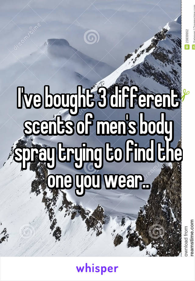 I've bought 3 different scents of men's body spray trying to find the one you wear..