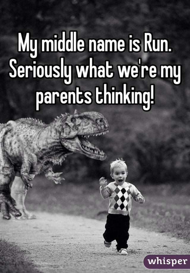 My middle name is Run. 
Seriously what we're my parents thinking!