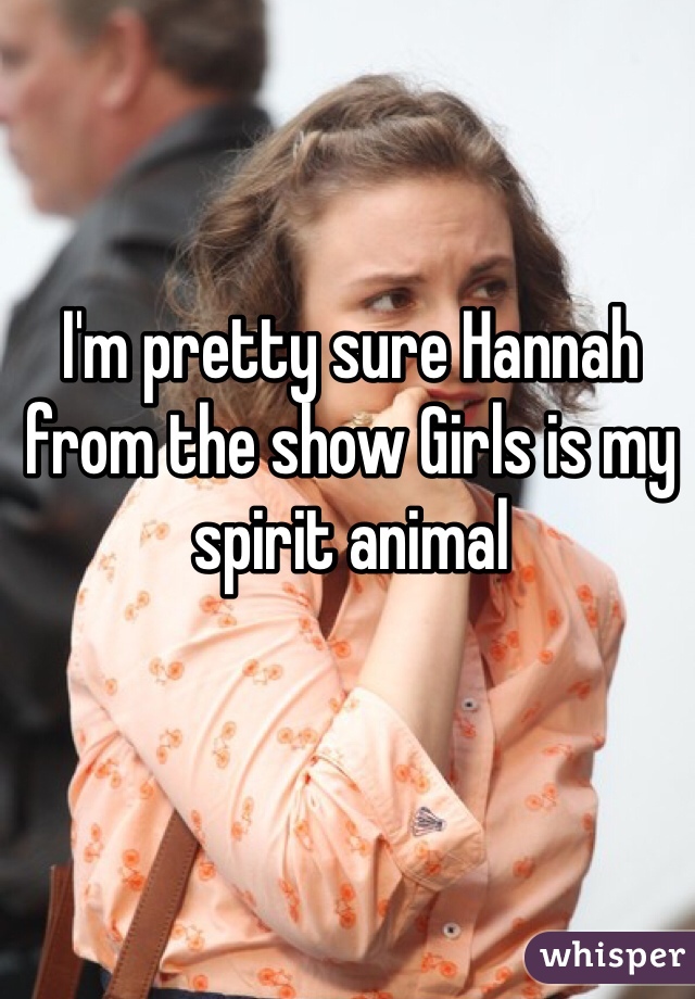 I'm pretty sure Hannah from the show Girls is my spirit animal 