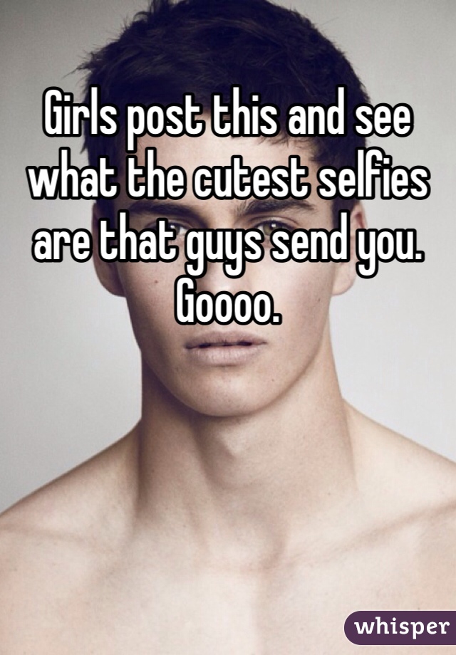 Girls post this and see what the cutest selfies are that guys send you. Goooo. 