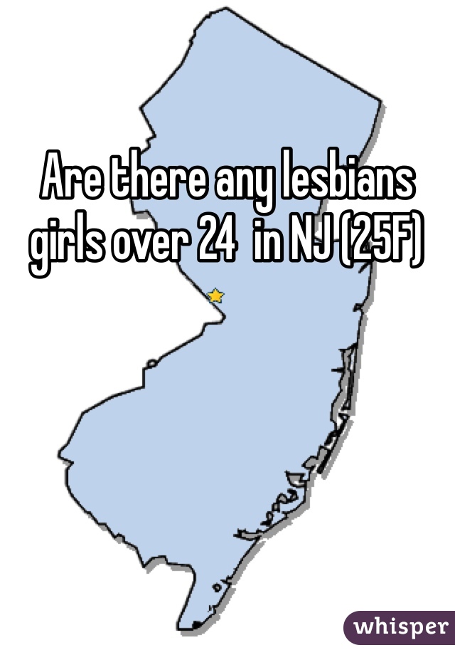 Are there any lesbians girls over 24  in NJ (25F) 