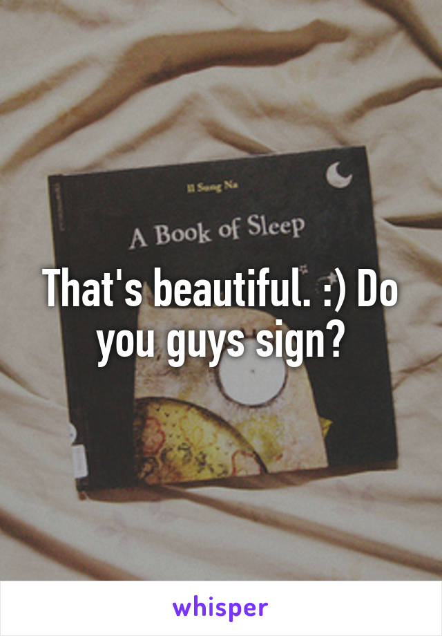 That's beautiful. :) Do you guys sign?