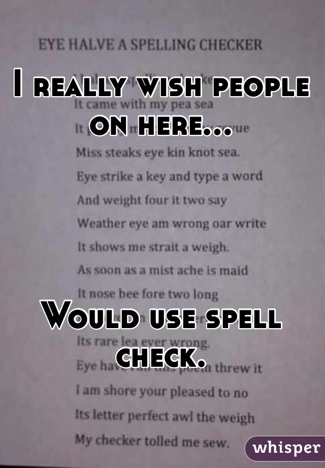 I really wish people on here...




Would use spell check. 