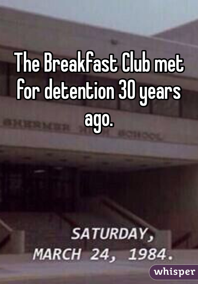 The Breakfast Club met for detention 30 years ago. 
