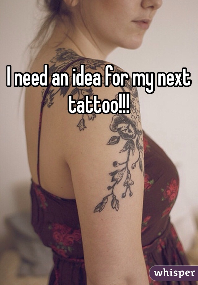 I need an idea for my next tattoo!!!