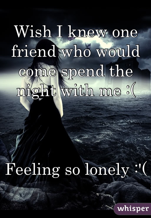 Wish I knew one friend who would come spend the night with me :( 



Feeling so lonely :'(