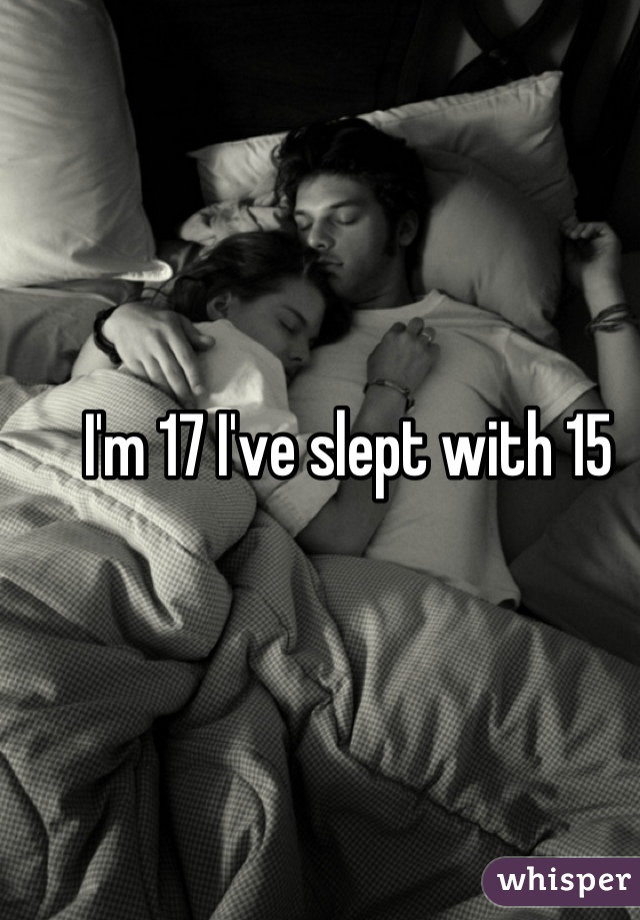I'm 17 I've slept with 15 