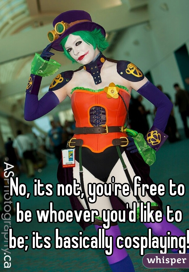No, its not, you're free to be whoever you'd like to be; its basically cosplaying!