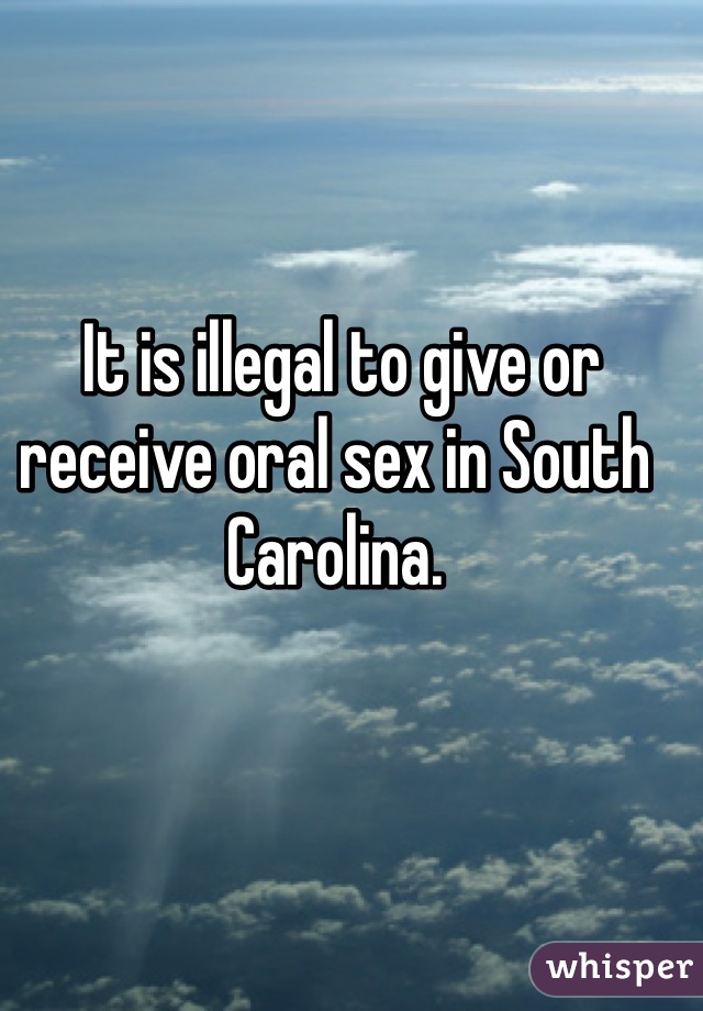  It is illegal to give or receive oral sex in South Carolina.