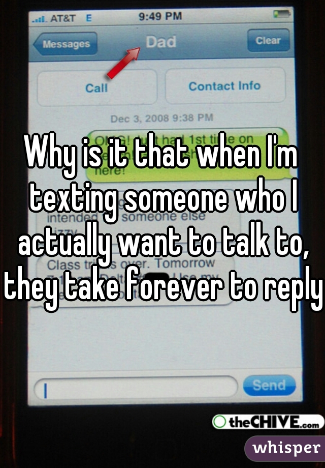 Why is it that when I'm texting someone who I actually want to talk to, they take forever to reply?