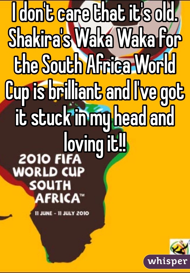 I don't care that it's old. Shakira's Waka Waka for the South Africa World Cup is brilliant and I've got it stuck in my head and loving it!!