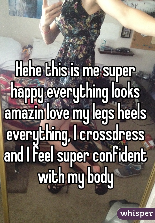 Hehe this is me super happy everything looks amazin love my legs heels everything, I crossdress and I feel super confident with my body